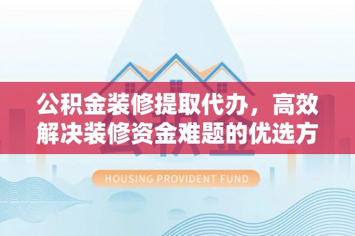 新郑公积金装修提取代办，高效解决装修资金难题的优选方案