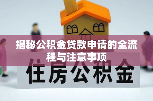 新郑揭秘公积金贷款申请的全流程与注意事项