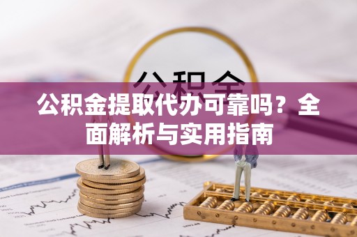 新郑公积金提取代办可靠吗？全面解析与实用指南