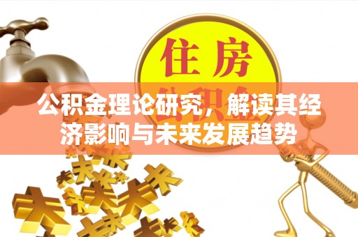 新郑公积金理论研究，解读其经济影响与未来发展趋势