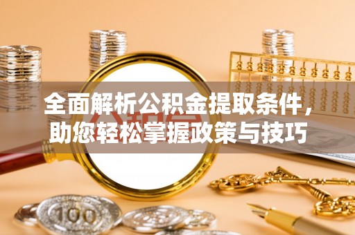 新郑全面解析公积金提取条件，助您轻松掌握政策与技巧