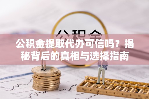 新郑公积金提取代办可信吗？揭秘背后的真相与选择指南