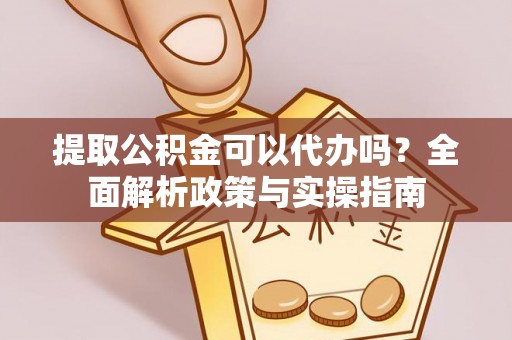 新郑提取公积金可以代办吗？全面解析政策与实操指南