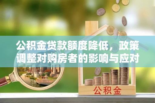 新郑公积金贷款额度降低，政策调整对购房者的影响与应对策略