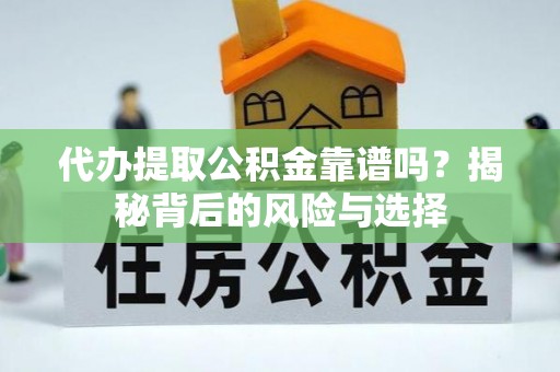 新郑代办提取公积金靠谱吗？揭秘背后的风险与选择