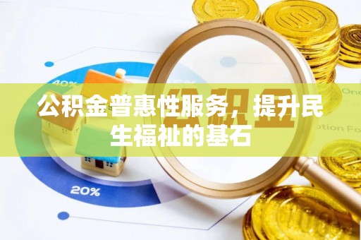 新郑公积金普惠性服务，提升民生福祉的基石