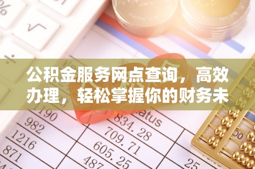 新郑公积金服务网点查询，高效办理，轻松掌握你的财务未来