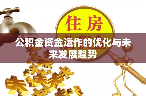 新郑公积金资金运作的优化与未来发展趋势