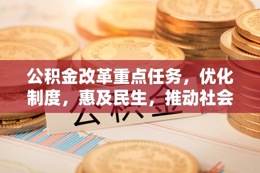 新郑公积金改革重点任务，优化制度，惠及民生，推动社会公平