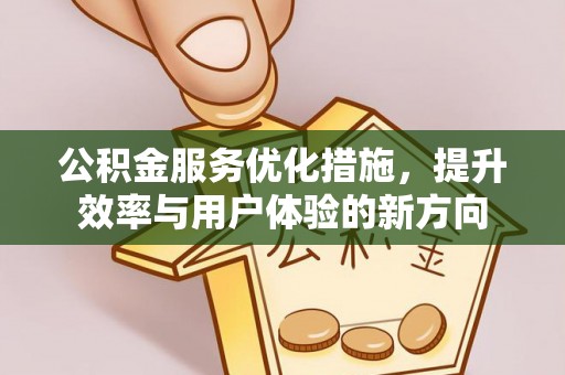 新郑公积金服务优化措施，提升效率与用户体验的新方向