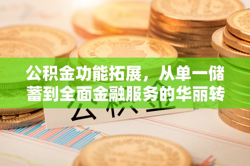 新郑公积金功能拓展，从单一储蓄到全面金融服务的华丽转身
