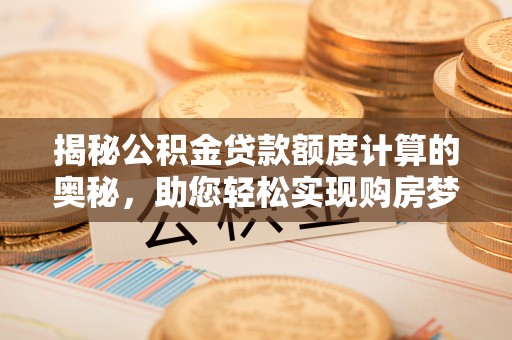 新郑揭秘公积金贷款额度计算的奥秘，助您轻松实现购房梦想