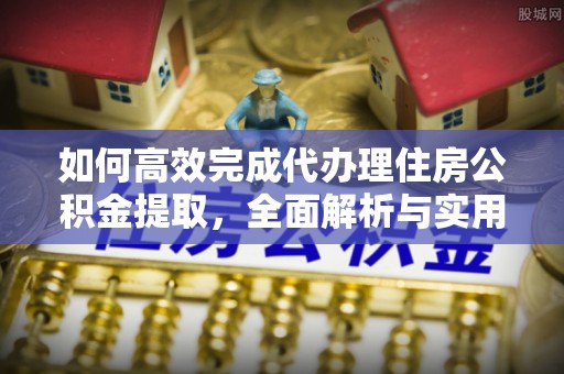 新郑如何高效完成代办理住房公积金提取，全面解析与实用技巧