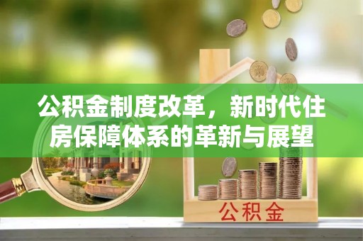 新郑公积金制度改革，新时代住房保障体系的革新与展望