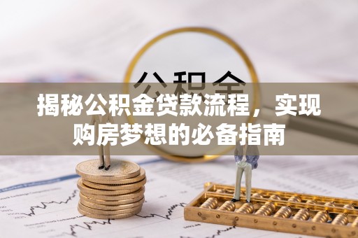新郑揭秘公积金贷款流程，实现购房梦想的必备指南