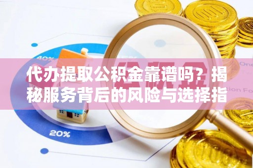 新郑代办提取公积金靠谱吗？揭秘服务背后的风险与选择指南