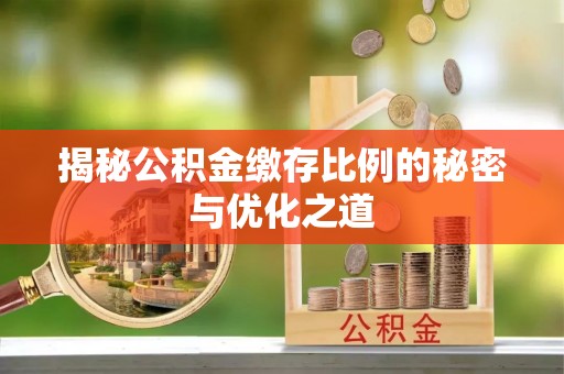新郑揭秘公积金缴存比例的秘密与优化之道