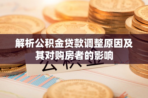 新郑解析公积金贷款调整原因及其对购房者的影响
