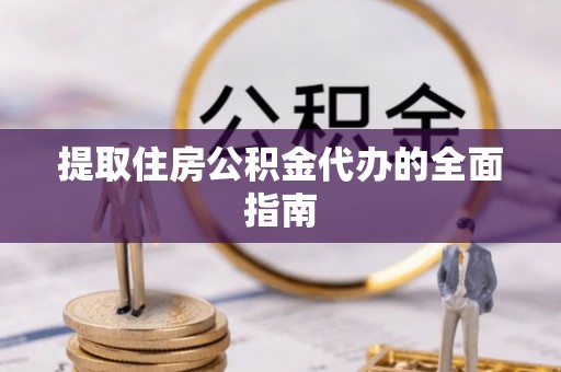新郑提取住房公积金代办的全面指南