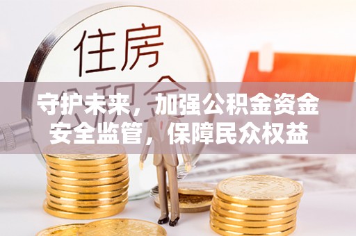 新郑守护未来，加强公积金资金安全监管，保障民众权益