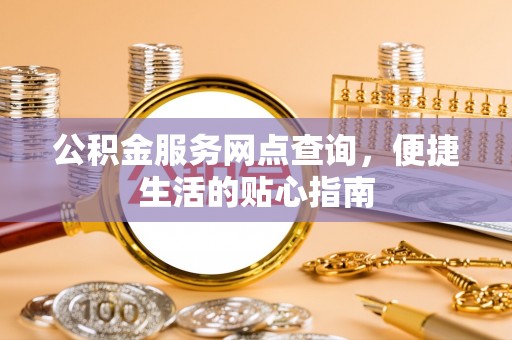 新郑公积金服务网点查询，便捷生活的贴心指南