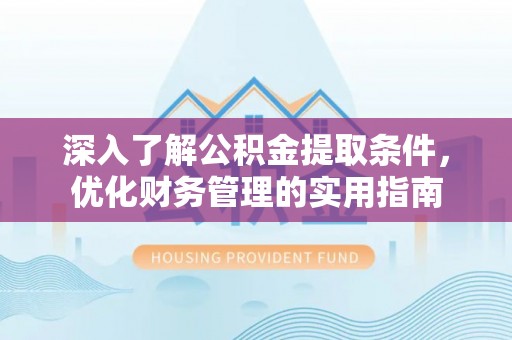 新郑深入了解公积金提取条件，优化财务管理的实用指南