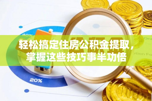 新郑轻松搞定住房公积金提取，掌握这些技巧事半功倍