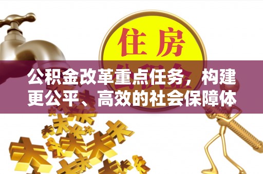 新郑公积金改革重点任务，构建更公平、高效的社会保障体系