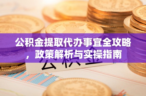 新郑公积金提取代办事宜全攻略，政策解析与实操指南