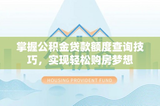 新郑掌握公积金贷款额度查询技巧，实现轻松购房梦想
