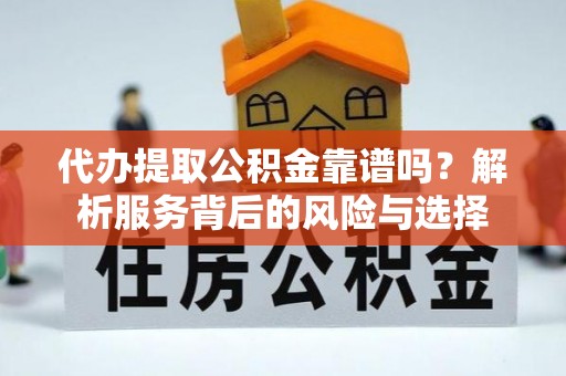 新郑代办提取公积金靠谱吗？解析服务背后的风险与选择
