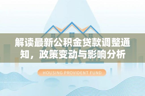 新郑解读最新公积金贷款调整通知，政策变动与影响分析