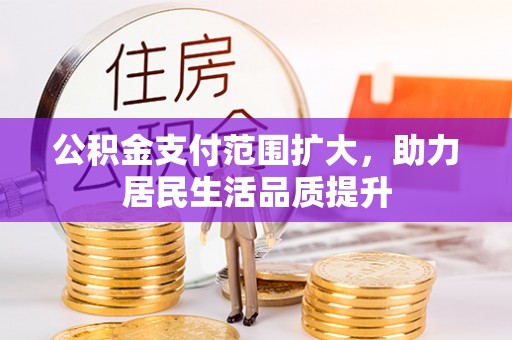 新郑公积金支付范围扩大，助力居民生活品质提升