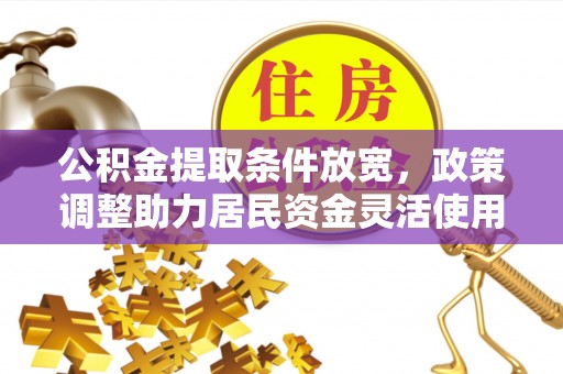 新郑公积金提取条件放宽，政策调整助力居民资金灵活使用