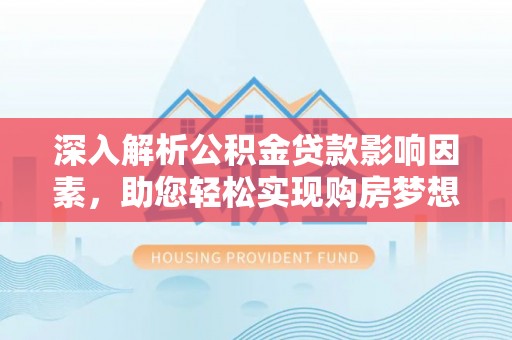 新郑深入解析公积金贷款影响因素，助您轻松实现购房梦想