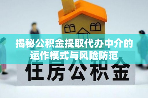 新郑揭秘公积金提取代办中介的运作模式与风险防范