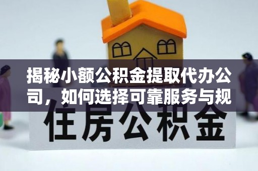 新郑揭秘小额公积金提取代办公司，如何选择可靠服务与规避风险