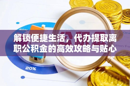 新郑解锁便捷生活，代办提取离职公积金的高效攻略与贴心建议