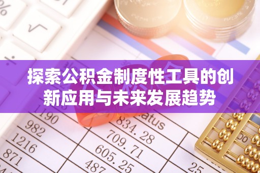新郑探索公积金制度性工具的创新应用与未来发展趋势