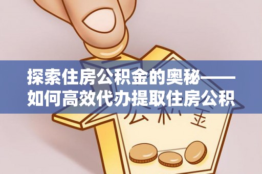 新郑探索住房公积金的奥秘——如何高效代办提取住房公积金