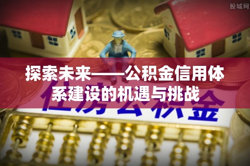 新郑探索未来——公积金信用体系建设的机遇与挑战