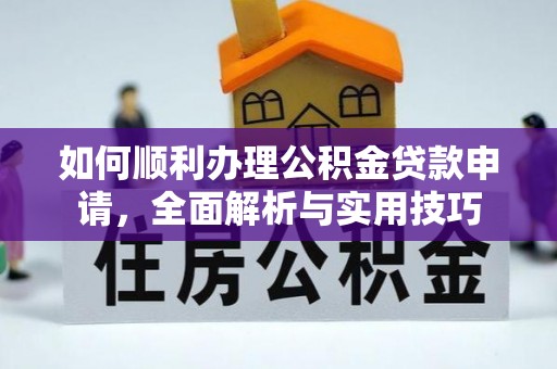 新郑如何顺利办理公积金贷款申请，全面解析与实用技巧