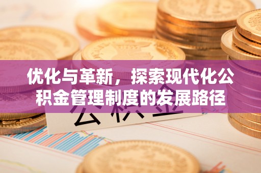 新郑优化与革新，探索现代化公积金管理制度的发展路径