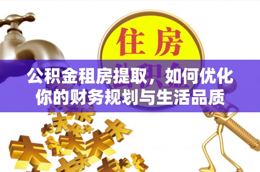 新郑公积金租房提取，如何优化你的财务规划与生活品质