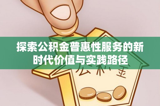 新郑探索公积金普惠性服务的新时代价值与实践路径