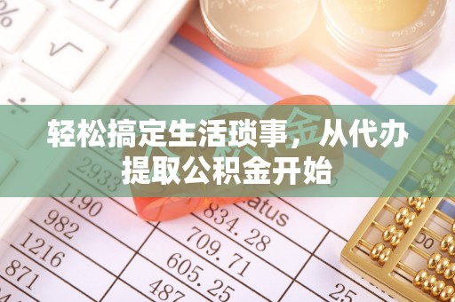 新郑轻松搞定生活琐事，从代办提取公积金开始