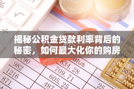 新郑揭秘公积金贷款利率背后的秘密，如何最大化你的购房优势
