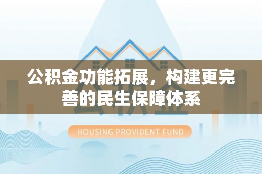 新郑公积金功能拓展，构建更完善的民生保障体系