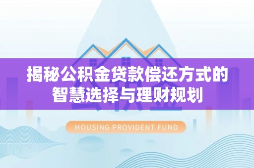 新郑揭秘公积金贷款偿还方式的智慧选择与理财规划