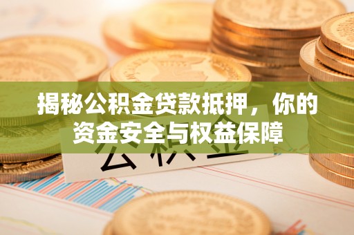 新郑揭秘公积金贷款抵押，你的资金安全与权益保障